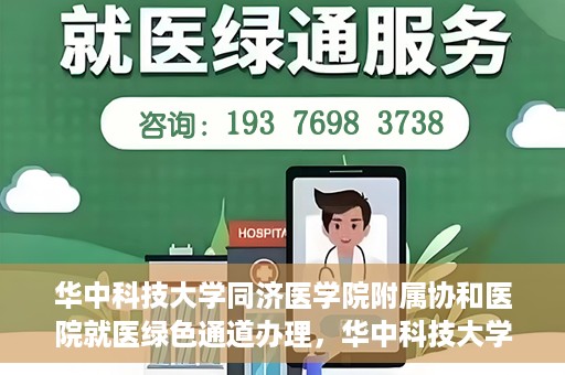 华中科技大学同济医学院附属协和医院就医绿色通道办理，华中科技大学同济医学院附属协和医院就医绿色通道详解与办理指南