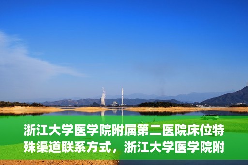 浙江大学医学院附属第二医院床位特殊渠道联系方式，浙江大学医学院附属第二医院床位特殊渠道预约与联系方式揭秘