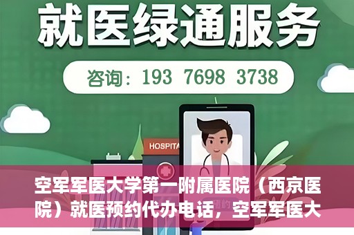 空军军医大学第一附属医院（西京医院）就医预约代办电话，空军军医大学第一附属医院（西京医院）预约挂号代办电话详解