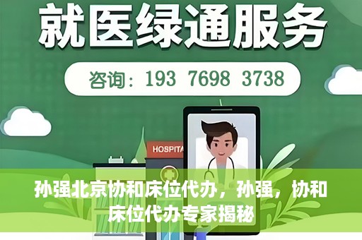 孙强北京协和床位代办，孙强，协和床位代办专家揭秘