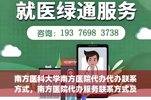 南方医科大学南方医院代办代办联系方式，南方医院代办服务联系方式及办理指南