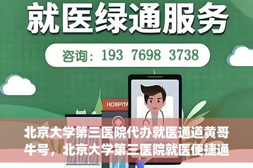 北京大学第三医院代办就医通道黄哥牛号，北京大学第三医院就医便捷通道，黄哥牛号助您无忧就医