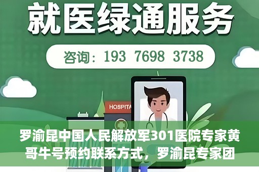 罗渝昆中国人民解放军301医院专家黄哥牛号预约联系方式，罗渝昆专家团队预约挂号联系方式及就医指南——中国人民解放军301医院黄哥牛号预约攻略