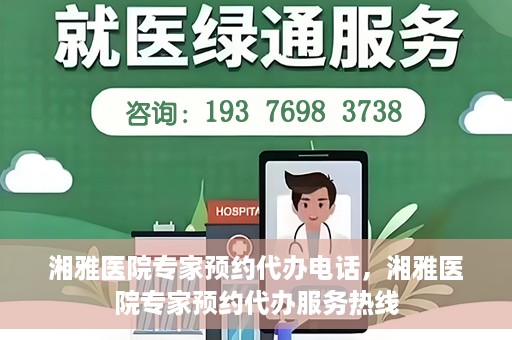 湘雅医院专家预约代办电话，湘雅医院专家预约代办服务热线