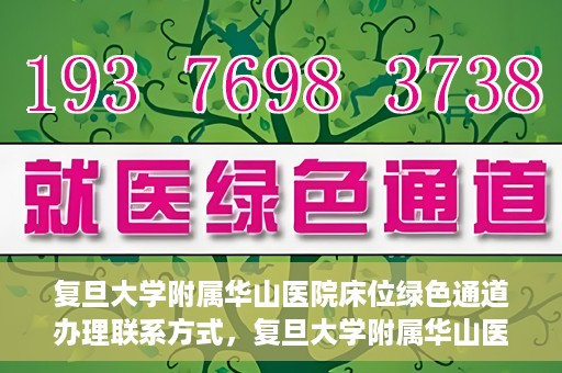 复旦大学附属华山医院床位绿色通道办理联系方式，复旦大学附属华山医院床位绿色通道办理指南，快速联系，轻松就医！