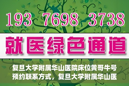 复旦大学附属华山医院床位黄哥牛号预约联系方式，复旦大学附属华山医院床位预约联系方式及黄哥牛号预约指南