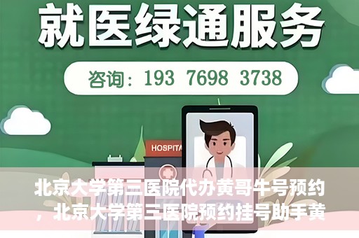 北京大学第三医院代办黄哥牛号预约，北京大学第三医院预约挂号助手黄哥牛号预约服务解析