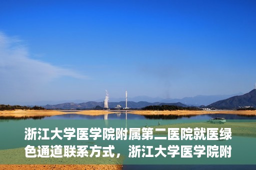 浙江大学医学院附属第二医院就医绿色通道联系方式，浙江大学医学院附属第二医院就医绿色通道服务详解与联系方式揭秘