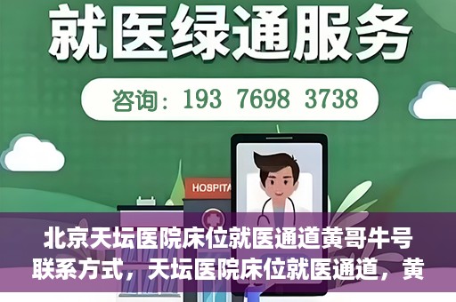 北京天坛医院床位就医通道黄哥牛号联系方式，天坛医院床位就医通道，黄哥牛号联系方式揭秘