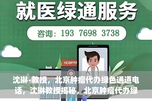 沈琳-教授，北京肿瘤代办绿色通道电话，沈琳教授揭秘，北京肿瘤代办绿色通道电话号码揭秘