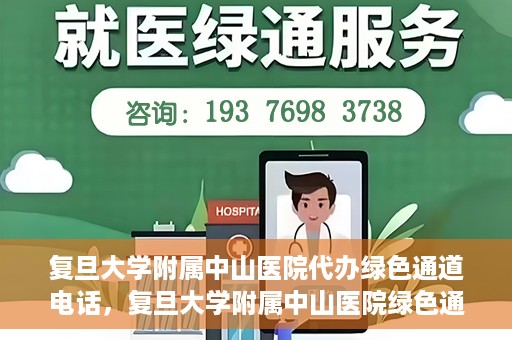 复旦大学附属中山医院代办绿色通道电话，复旦大学附属中山医院绿色通道电话代办服务详解