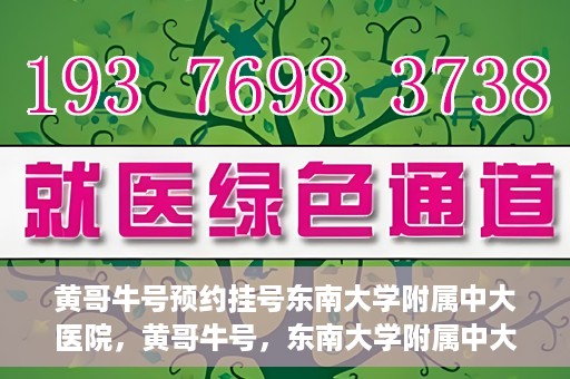 黄哥牛号预约挂号东南大学附属中大医院，黄哥牛号，东南大学附属中大医院预约挂号攻略