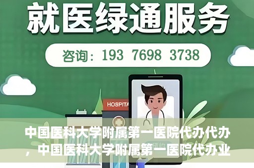 中国医科大学附属第一医院代办代办，中国医科大学附属第一医院代办业务详解