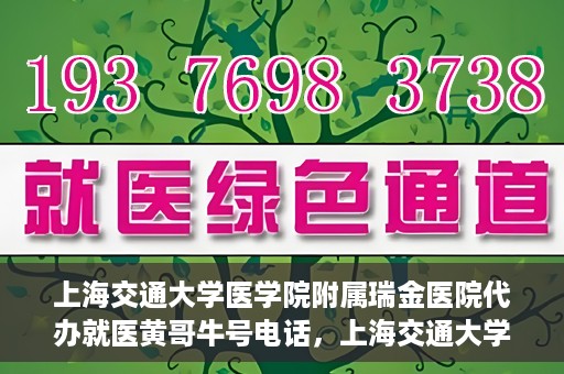 上海交通大学医学院附属瑞金医院代办就医黄哥牛号电话，上海交通大学瑞金医院就医黄哥牛号预约电话详解
