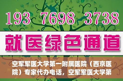 空军军医大学第一附属医院（西京医院）专家代办电话，空军军医大学第一附属医院（西京医院）专家咨询热线