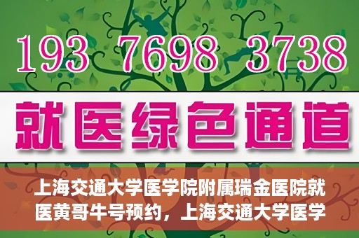 上海交通大学医学院附属瑞金医院就医黄哥牛号预约，上海交通大学医学院附属瑞金医院就医黄哥牛号预约攻略详解