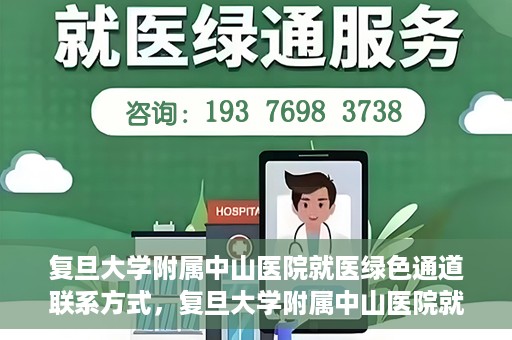 复旦大学附属中山医院就医绿色通道联系方式，复旦大学附属中山医院就医绿色通道联系方式及操作指南解析