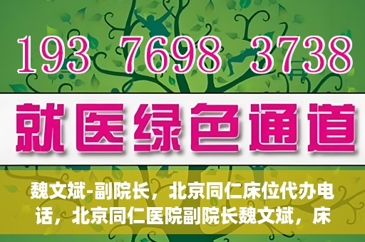 魏文斌-副院长，北京同仁床位代办电话，北京同仁医院副院长魏文斌，床位代办联系电话与医疗服务的深度解析