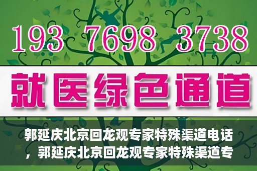 郭延庆北京回龙观专家特殊渠道电话，郭延庆北京回龙观专家特殊渠道专线电话揭秘