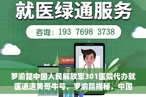 罗渝昆中国人民解放军301医院代办就医通道黄哥牛号，罗渝昆揭秘，中国人民解放军301医院就医通道背后的故事——黄哥牛号传奇