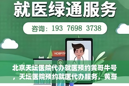北京天坛医院代办就医预约黄哥牛号，天坛医院预约就医代办服务，黄哥牛号助您轻松预约就医