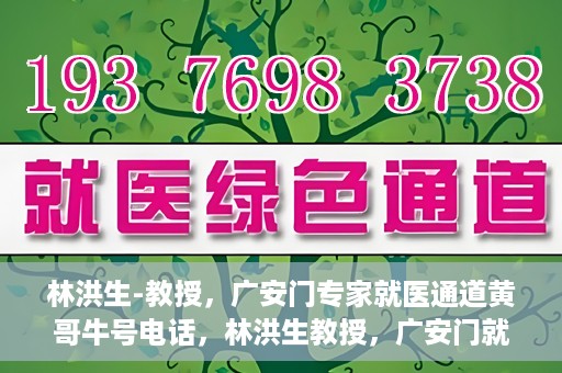 林洪生-教授，广安门专家就医通道黄哥牛号电话，林洪生教授，广安门就医专家通道揭秘，黄哥牛号电话热线开通
