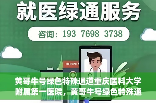 黄哥牛号绿色特殊通道重庆医科大学附属第一医院，黄哥牛号绿色特殊通道，重庆医科大学附属第一医院实践探索