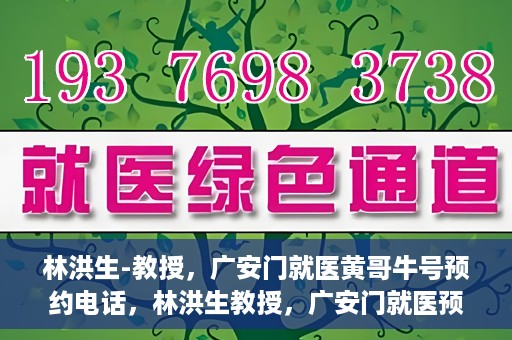 林洪生-教授，广安门就医黄哥牛号预约电话，林洪生教授，广安门就医预约热线与黄哥牛号背后的故事