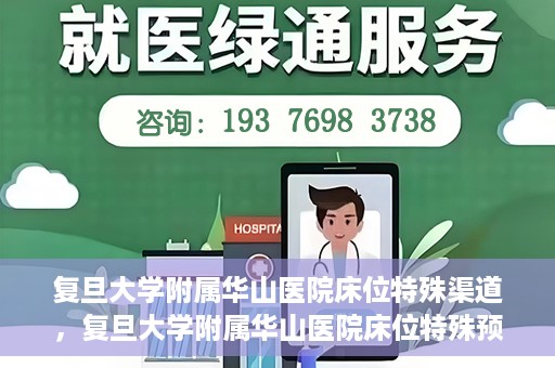 复旦大学附属华山医院床位特殊渠道，复旦大学附属华山医院床位特殊预约渠道揭秘