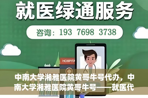中南大学湘雅医院黄哥牛号代办，中南大学湘雅医院黄哥牛号——就医代办服务详解
