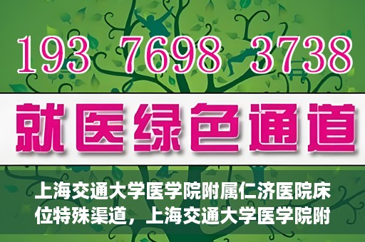 上海交通大学医学院附属仁济医院床位特殊渠道，上海交通大学医学院附属仁济医院床位特殊预约渠道揭秘