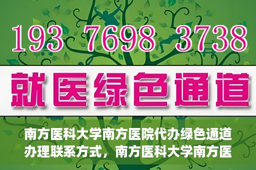南方医科大学南方医院代办绿色通道办理联系方式，南方医科大学南方医院代办绿色通道联系指南