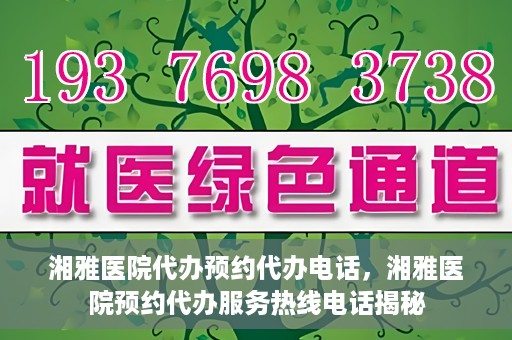 湘雅医院代办预约代办电话，湘雅医院预约代办服务热线电话揭秘