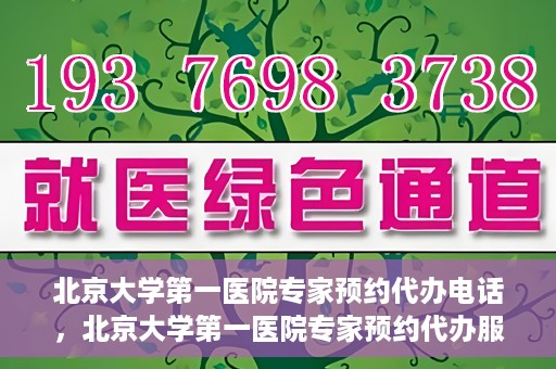 北京大学第一医院专家预约代办电话，北京大学第一医院专家预约代办服务热线