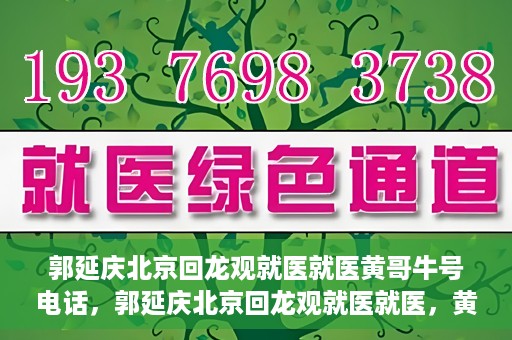 郭延庆北京回龙观就医就医黄哥牛号电话，郭延庆北京回龙观就医就医，黄哥牛号电话背后的故事
