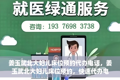 姜玉武北大妇儿床位预约代办电话，姜玉武北大妇儿床位预约，快速代办电话及指南