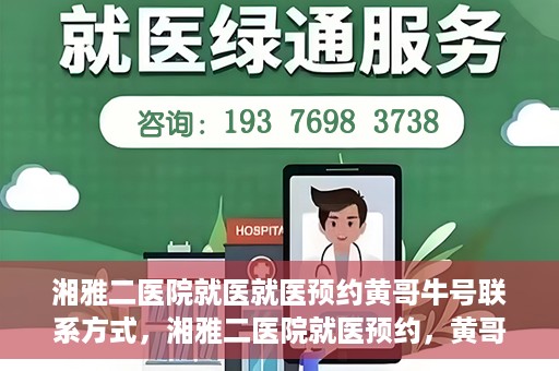 湘雅二医院就医就医预约黄哥牛号联系方式，湘雅二医院就医预约，黄哥牛号联系方式及预约指南