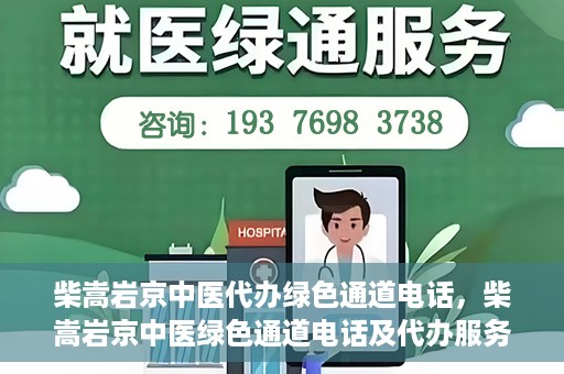 柴嵩岩京中医代办绿色通道电话，柴嵩岩京中医绿色通道电话及代办服务简介