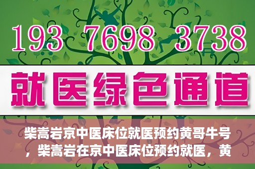 柴嵩岩京中医床位就医预约黄哥牛号，柴嵩岩在京中医床位预约就医，黄哥牛号助您轻松挂号就医