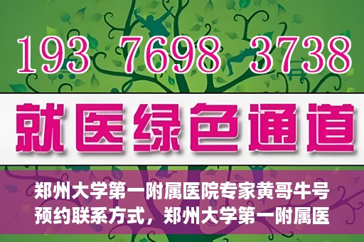 郑州大学第一附属医院专家黄哥牛号预约联系方式，郑州大学第一附属医院专家黄哥牛号预约挂号信息及联系方式解析