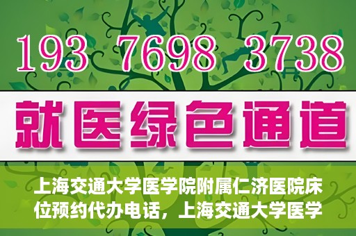 上海交通大学医学院附属仁济医院床位预约代办电话，上海交通大学医学院附属仁济医院床位预约代办服务热线