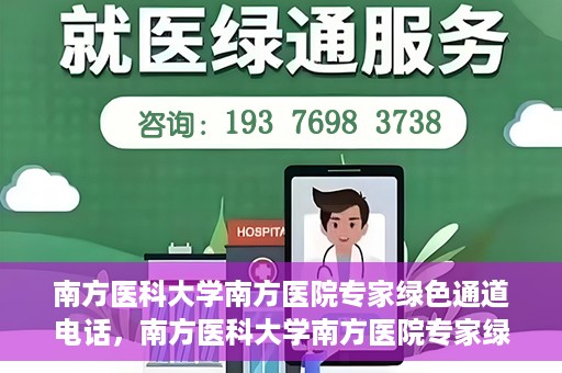 南方医科大学南方医院专家绿色通道电话，南方医科大学南方医院专家绿色通道服务热线揭秘
