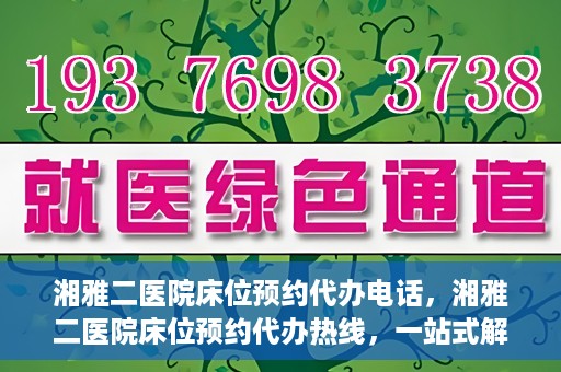 湘雅二医院床位预约代办电话，湘雅二医院床位预约代办热线，一站式解决您的床位预约难题