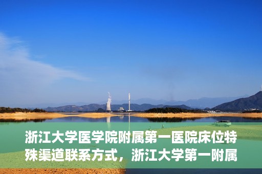 浙江大学医学院附属第一医院床位特殊渠道联系方式，浙江大学第一附属医院床位特殊渠道预约攻略揭秘