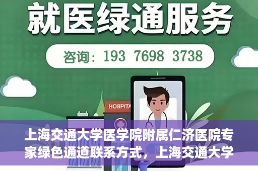 上海交通大学医学院附属仁济医院专家绿色通道联系方式，上海交通大学医学院附属仁济医院专家绿色通道联系专线及咨询指南