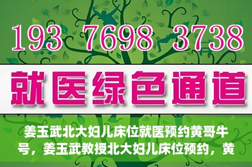 姜玉武北大妇儿床位就医预约黄哥牛号，姜玉武教授北大妇儿床位预约，黄哥牛号助您轻松就医