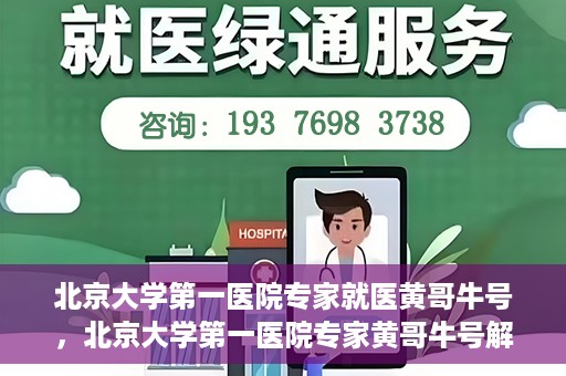 北京大学第一医院专家就医黄哥牛号，北京大学第一医院专家黄哥牛号解析就医秘籍