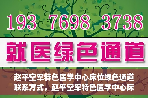 赵平空军特色医学中心床位绿色通道联系方式，赵平空军特色医学中心床位绿色通道咨询联系方式揭秘