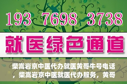柴嵩岩京中医代办就医黄哥牛号电话，柴嵩岩京中医就医代办服务，黄哥牛号联系电话揭秘