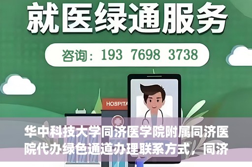 华中科技大学同济医学院附属同济医院代办绿色通道办理联系方式，同济医院绿色通道办理指南，联系方式及代办流程揭秘